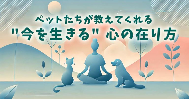 ペットたちが教えてくれる "今を生きる" 心の在り方